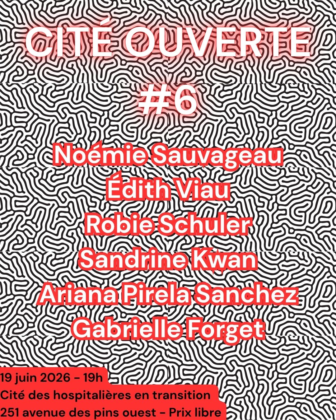 Liste des artistes de l'évènement Cité Ouverte #6 (Noémie Sauvageau, Édith Viau, Robie Schuler, Sandrine Kwan, Ariane Pirela Sanchez, Gabrielle Forget) organisé par Écotone à la cité des hospitalières en transition (251 av. des pins ouest) le 19 juin 2026. Prix libre. Texte rouge sur fond de labyrinthe noir et blanc.